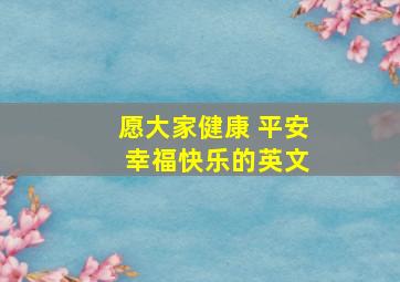 愿大家健康 平安 幸福快乐的英文